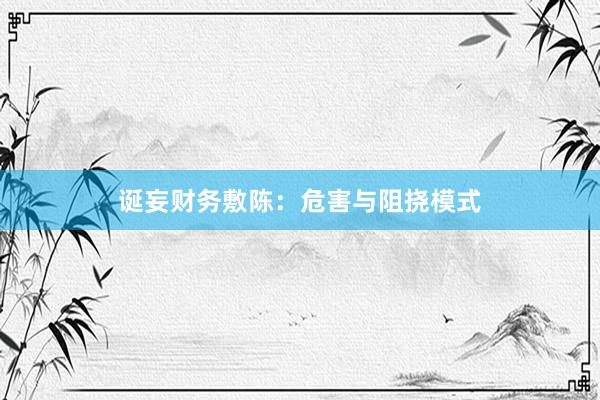 诞妄财务敷陈：危害与阻挠模式